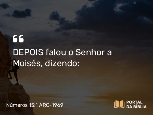 Números 15:1 ARC-1969 - DEPOIS falou o Senhor a Moisés, dizendo: