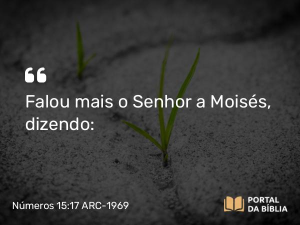 Números 15:17 ARC-1969 - Falou mais o Senhor a Moisés, dizendo: