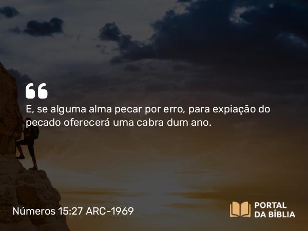 Números 15:27-28 ARC-1969 - E, se alguma alma pecar por erro, para expiação do pecado oferecerá uma cabra dum ano.