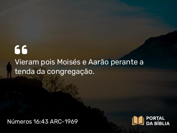 Números 16:43 ARC-1969 - Vieram pois Moisés e Aarão perante a tenda da congregação.