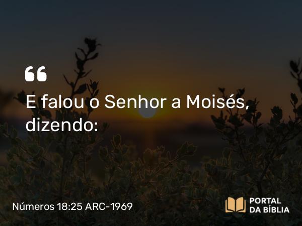 Números 18:25 ARC-1969 - E falou o Senhor a Moisés, dizendo: