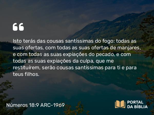 Números 18:9-10 ARC-1969 - Isto terás das cousas santíssimas do fogo: todas as suas ofertas, com todas as suas ofertas de manjares, e com todas as suas expiações do pecado, e com todas as suas expiações da culpa, que me restituírem, serão cousas santíssimas para ti e para teus filhos.