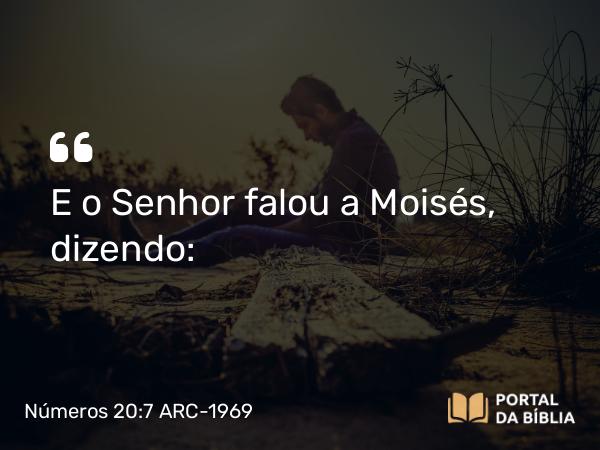 Números 20:7 ARC-1969 - E o Senhor falou a Moisés, dizendo: