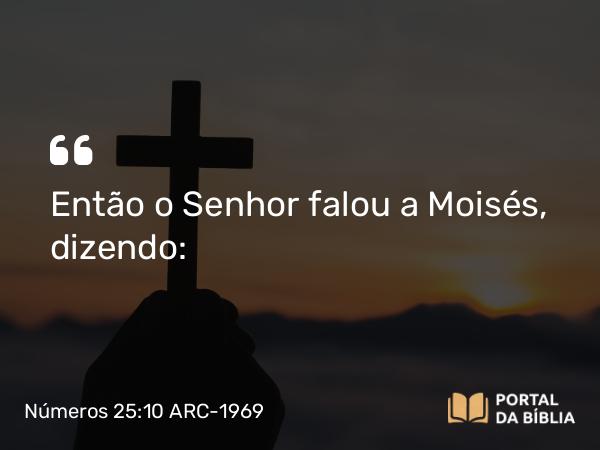 Números 25:10 ARC-1969 - Então o Senhor falou a Moisés, dizendo: