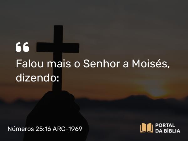 Números 25:16 ARC-1969 - Falou mais o Senhor a Moisés, dizendo: