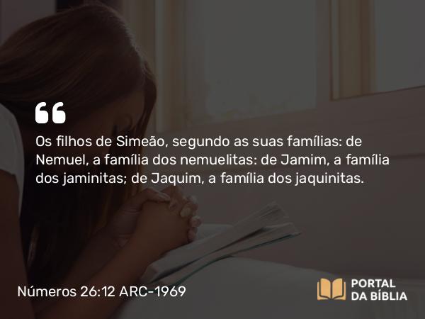 Números 26:12 ARC-1969 - Os filhos de Simeão, segundo as suas famílias: de Nemuel, a família dos nemuelitas: de Jamim, a família dos jaminitas; de Jaquim, a família dos jaquinitas.