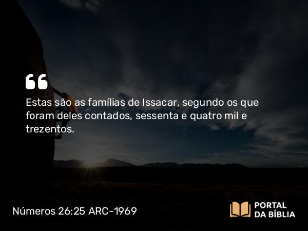 Números 26:25 ARC-1969 - Estas são as famílias de Issacar, segundo os que foram deles contados, sessenta e quatro mil e trezentos.