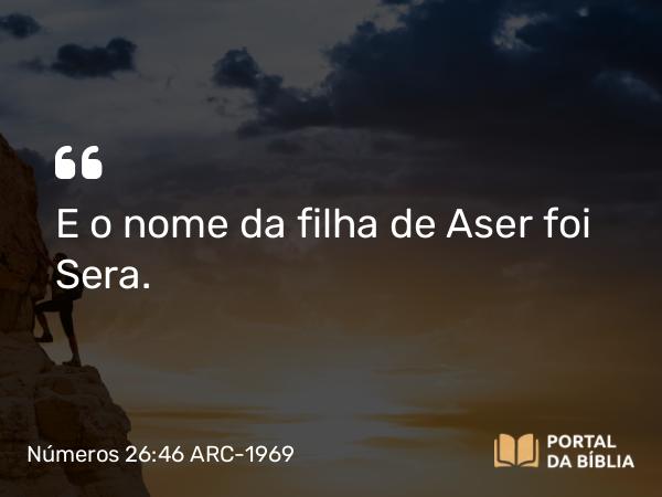 Números 26:46 ARC-1969 - E o nome da filha de Aser foi Sera.