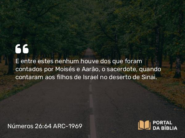 Números 26:64-65 ARC-1969 - E entre estes nenhum houve dos que foram contados por Moisés e Aarão, o sacerdote, quando contaram aos filhos de Israel no deserto de Sinai.