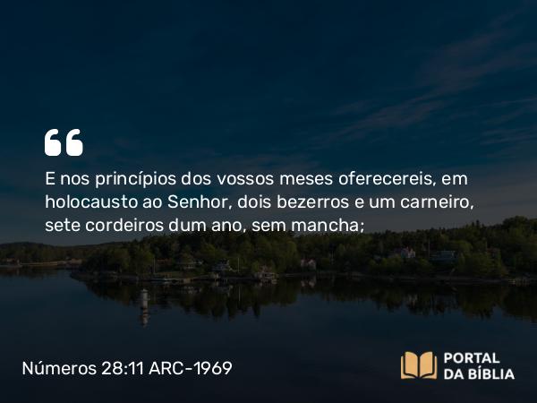 Números 28:11-15 ARC-1969 - E nos princípios dos vossos meses oferecereis, em holocausto ao Senhor, dois bezerros e um carneiro, sete cordeiros dum ano, sem mancha;