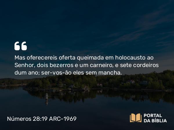 Números 28:19 ARC-1969 - Mas oferecereis oferta queimada em holocausto ao Senhor, dois bezerros e um carneiro, e sete cordeiros dum ano; ser-vos-ão eles sem mancha.