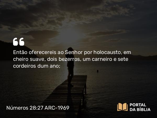 Números 28:27 ARC-1969 - Então oferecereis ao Senhor por holocausto, em cheiro suave, dois bezerros, um carneiro e sete cordeiros dum ano;