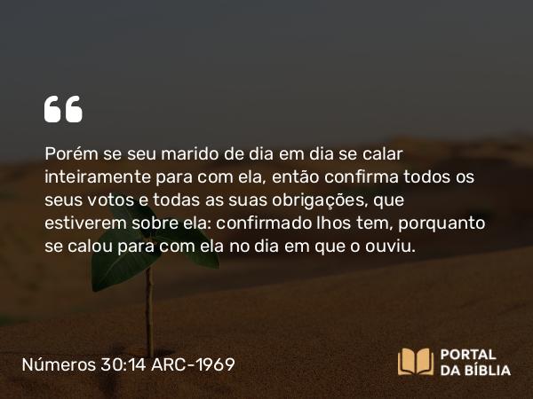 Números 30:14 ARC-1969 - Porém se seu marido de dia em dia se calar inteiramente para com ela, então confirma todos os seus votos e todas as suas obrigações, que estiverem sobre ela: confirmado lhos tem, porquanto se calou para com ela no dia em que o ouviu.