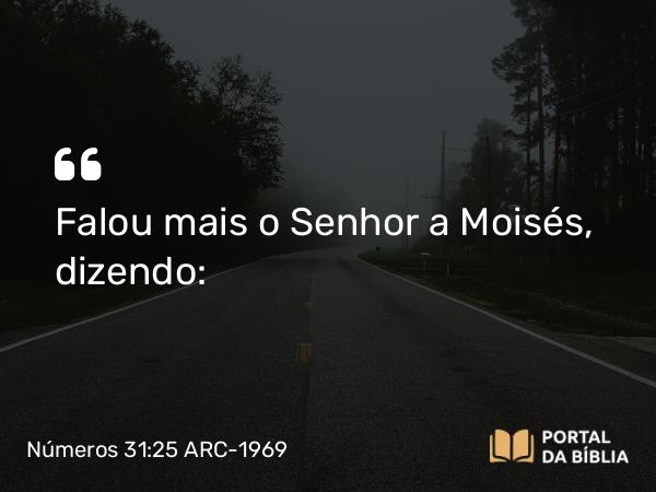 Números 31:25 ARC-1969 - Falou mais o Senhor a Moisés, dizendo: