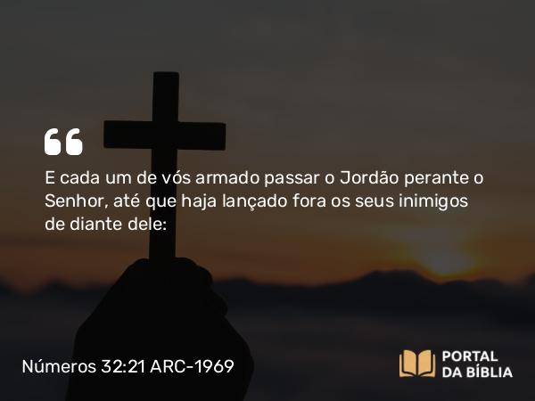 Números 32:21 ARC-1969 - E cada um de vós armado passar o Jordão perante o Senhor, até que haja lançado fora os seus inimigos de diante dele: