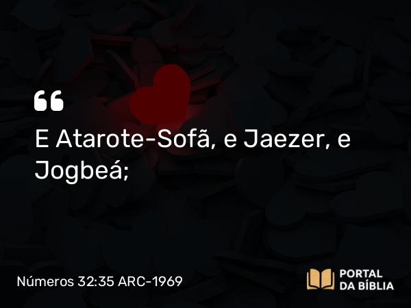 Números 32:35 ARC-1969 - E Atarote-Sofã, e Jaezer, e Jogbeá;