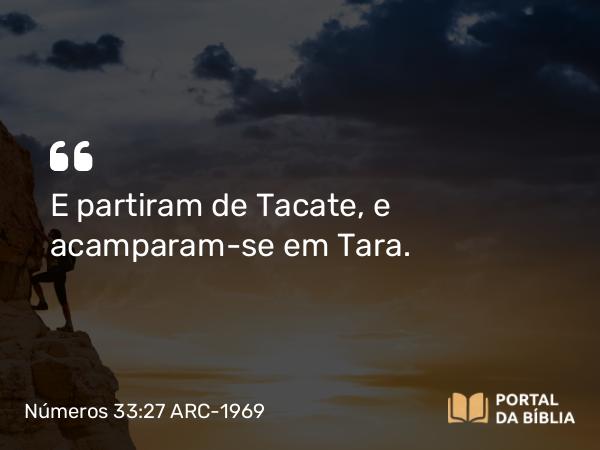 Números 33:27 ARC-1969 - E partiram de Tacate, e acamparam-se em Tara.