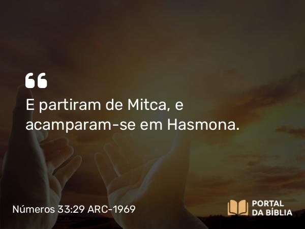 Números 33:29 ARC-1969 - E partiram de Mitca, e acamparam-se em Hasmona.