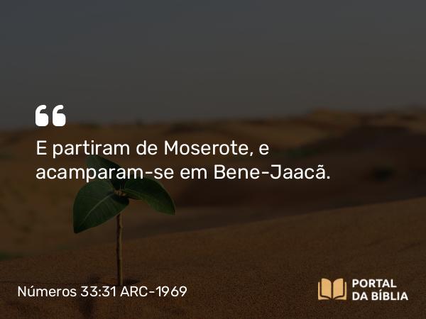 Números 33:31 ARC-1969 - E partiram de Moserote, e acamparam-se em Bene-Jaacã.