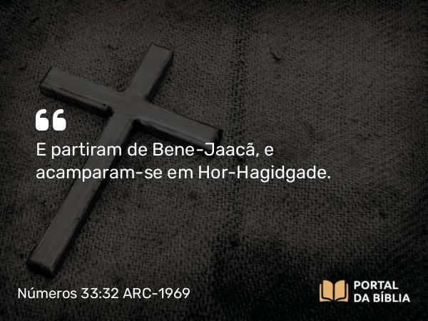 Números 33:32 ARC-1969 - E partiram de Bene-Jaacã, e acamparam-se em Hor-Hagidgade.