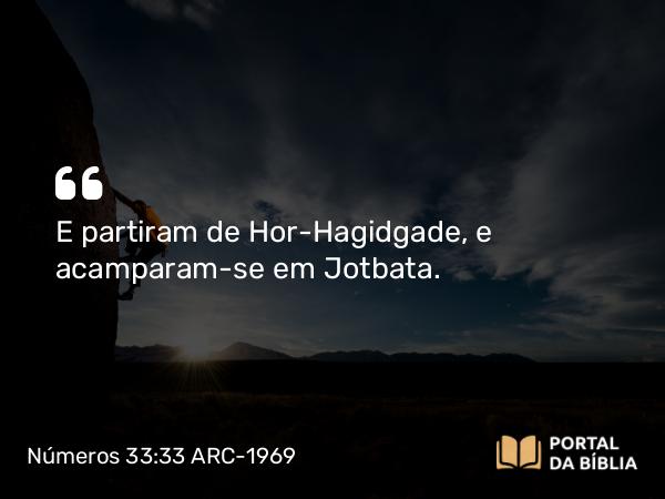 Números 33:33 ARC-1969 - E partiram de Hor-Hagidgade, e acamparam-se em Jotbata.