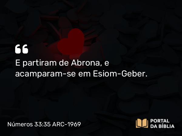 Números 33:35 ARC-1969 - E partiram de Abrona, e acamparam-se em Esiom-Geber.