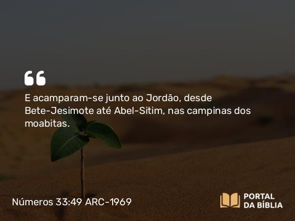 Números 33:49 ARC-1969 - E acamparam-se junto ao Jordão, desde Bete-Jesimote até Abel-Sitim, nas campinas dos moabitas.