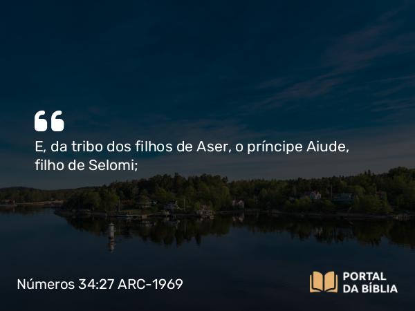 Números 34:27 ARC-1969 - E, da tribo dos filhos de Aser, o príncipe Aiude, filho de Selomi;