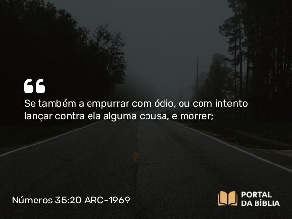 Números 35:20 ARC-1969 - Se também a empurrar com ódio, ou com intento lançar contra ela alguma cousa, e morrer;