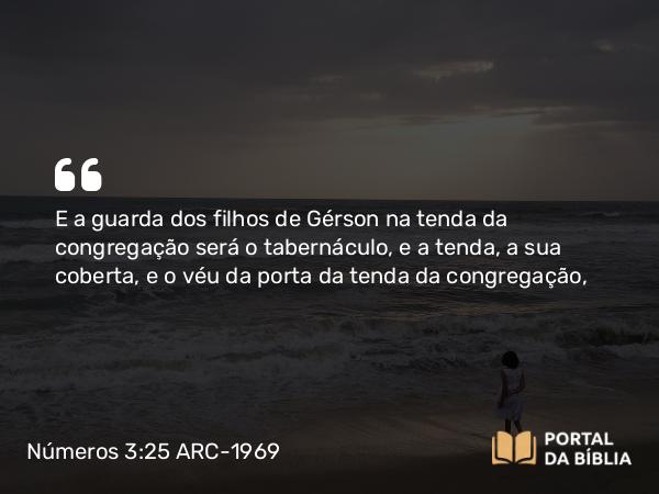 Números 3:25 ARC-1969 - E a guarda dos filhos de Gérson na tenda da congregação será o tabernáculo, e a tenda, a sua coberta, e o véu da porta da tenda da congregação,