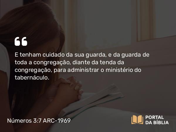 Números 3:7 ARC-1969 - E tenham cuidado da sua guarda, e da guarda de toda a congregação, diante da tenda da congregação, para administrar o ministério do tabernáculo.