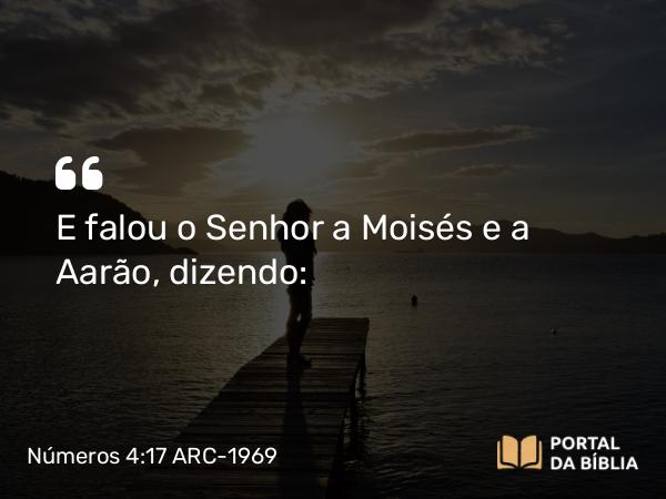 Números 4:17 ARC-1969 - E falou o Senhor a Moisés e a Aarão, dizendo: