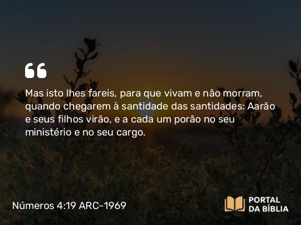 Números 4:19-20 ARC-1969 - Mas isto lhes fareis, para que vivam e não morram, quando chegarem à santidade das santidades: Aarão e seus filhos virão, e a cada um porão no seu ministério e no seu cargo.