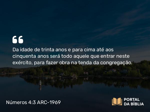 Números 4:3 ARC-1969 - Da idade de trinta anos e para cima até aos cinquenta anos será todo aquele que entrar neste exército, para fazer obra na tenda da congregação.