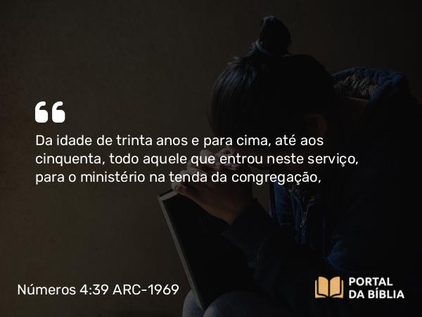 Números 4:39 ARC-1969 - Da idade de trinta anos e para cima, até aos cinquenta, todo aquele que entrou neste serviço, para o ministério na tenda da congregação,