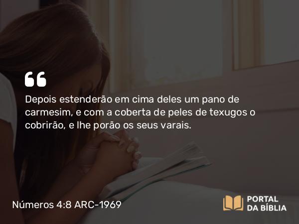 Números 4:8 ARC-1969 - Depois estenderão em cima deles um pano de carmesim, e com a coberta de peles de texugos o cobrirão, e lhe porão os seus varais.