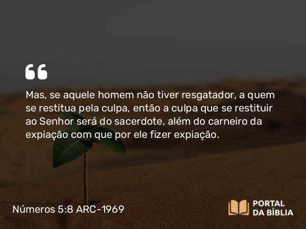 Números 5:8 ARC-1969 - Mas, se aquele homem não tiver resgatador, a quem se restitua pela culpa, então a culpa que se restituir ao Senhor será do sacerdote, além do carneiro da expiação com que por ele fizer expiação.