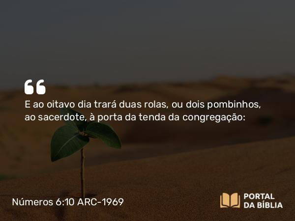 Números 6:10 ARC-1969 - E ao oitavo dia trará duas rolas, ou dois pombinhos, ao sacerdote, à porta da tenda da congregação: