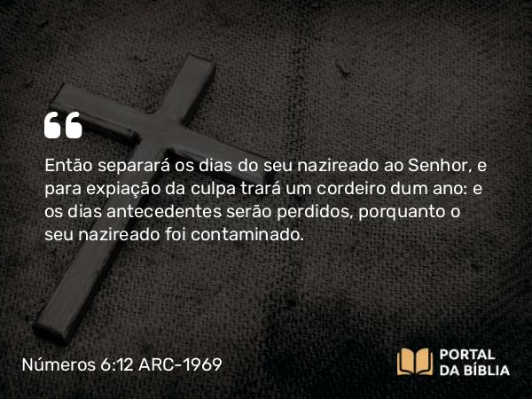 Números 6:12 ARC-1969 - Então separará os dias do seu nazireado ao Senhor, e para expiação da culpa trará um cordeiro dum ano: e os dias antecedentes serão perdidos, porquanto o seu nazireado foi contaminado.