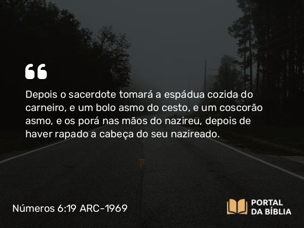 Números 6:19 ARC-1969 - Depois o sacerdote tomará a espádua cozida do carneiro, e um bolo asmo do cesto, e um coscorão asmo, e os porá nas mãos do nazireu, depois de haver rapado a cabeça do seu nazireado.