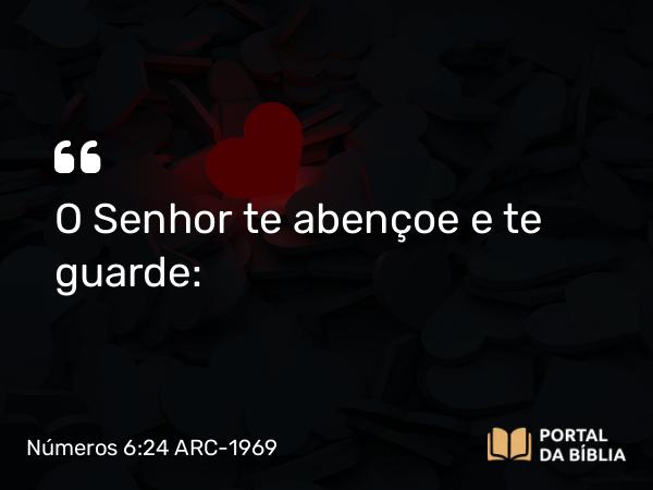 Números 6:24 ARC-1969 - O Senhor te abençoe e te guarde: