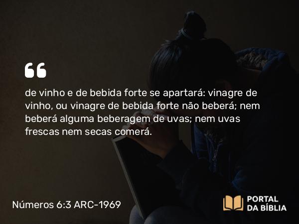 Números 6:3 ARC-1969 - de vinho e de bebida forte se apartará: vinagre de vinho, ou vinagre de bebida forte não beberá; nem beberá alguma beberagem de uvas; nem uvas frescas nem secas comerá.