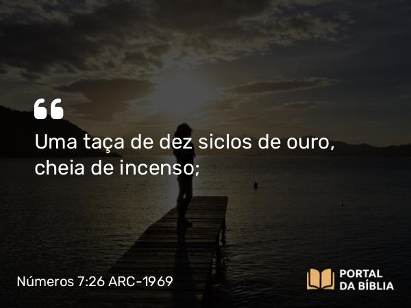 Números 7:26 ARC-1969 - Uma taça de dez siclos de ouro, cheia de incenso;