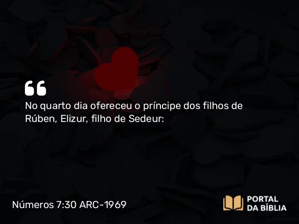 Números 7:30 ARC-1969 - No quarto dia ofereceu o príncipe dos filhos de Rúben, Elizur, filho de Sedeur: