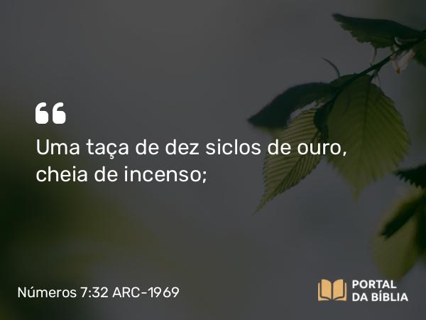 Números 7:32 ARC-1969 - Uma taça de dez siclos de ouro, cheia de incenso;