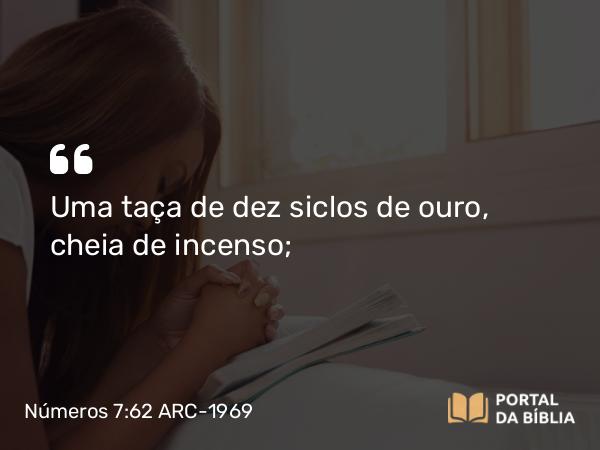 Números 7:62 ARC-1969 - Uma taça de dez siclos de ouro, cheia de incenso;