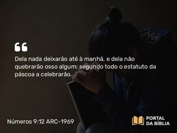 Números 9:12 ARC-1969 - Dela nada deixarão até à manhã, e dela não quebrarão osso algum: segundo todo o estatuto da páscoa a celebrarão.