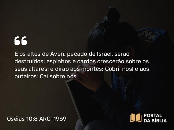 Oséias 10:8 ARC-1969 - E os altos de Áven, pecado de Israel, serão destruídos: espinhos e cardos crescerão sobre os seus altares; e dirão aos montes: Cobri-nos! e aos outeiros: Caí sobre nós!