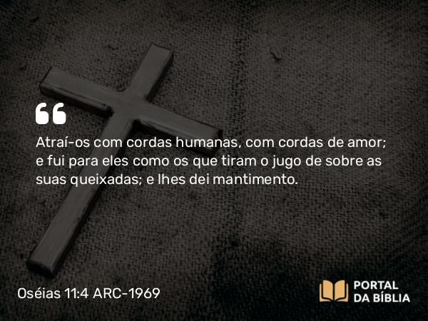 Oséias 11:4 ARC-1969 - Atraí-os com cordas humanas, com cordas de amor; e fui para eles como os que tiram o jugo de sobre as suas queixadas; e lhes dei mantimento.