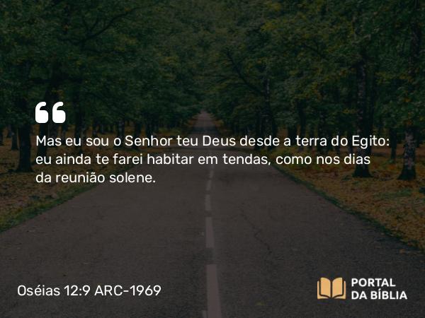 Oséias 12:9 ARC-1969 - Mas eu sou o Senhor teu Deus desde a terra do Egito: eu ainda te farei habitar em tendas, como nos dias da reunião solene.